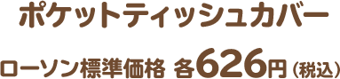 ポケットティッシュカバー　ローソン標準価格 各626円（税込）