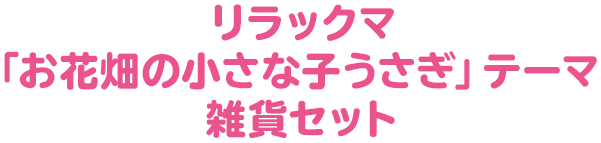 リラックマ「お花畑の小さな子うさぎ」テーマ 雑貨セット