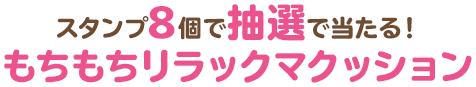 スタンプ8個で抽選で当たる！もちもちリラックマクッション