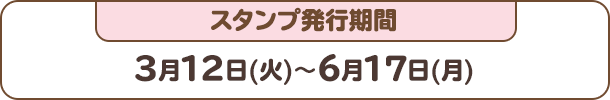 スタンプ発行期間：3月12日(火)～6月17日(月)