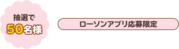 抽選で50名様　ローソンアプリ応募限定