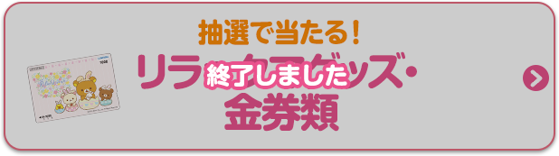 抽選で当たる！リラックマグッズ・金券類