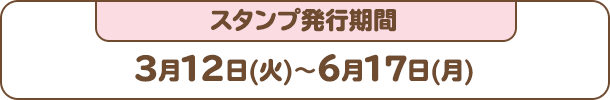 スタンプ発行期間：3月12日(火)〜6月17日(月)