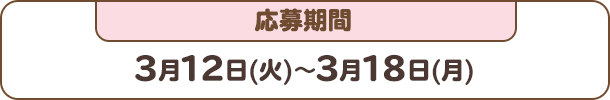 応募期間：3月12日(火)～3月18日(月)