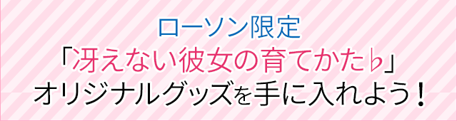 ローソン限定「冴えない彼女の育てかた♭」オリジナルグッズを手に入れよう！