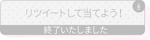 リツイートして当てよう！ 終了いたしました