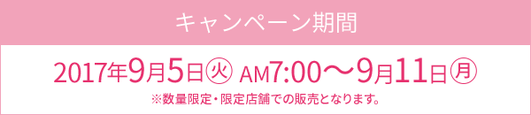 キャンペーン期間 2017年9月5日(火)AM7:00～9月11日(月)