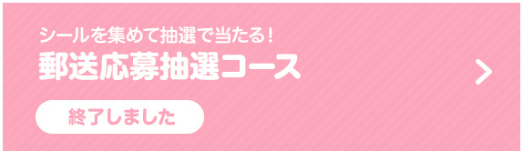 シールを集めて抽選で当たる！郵送応募抽選コース