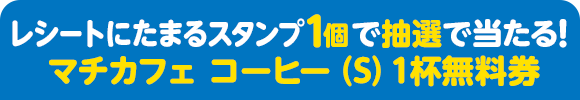 レシートにたまるスタンプ1個で抽選で当たる！ マチカフェ コーヒー（S）1杯無料券