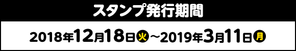 スタンプ発行期間 2018年12月18日(火)〜2019年3月11日(月)