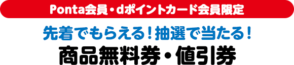 Ponta会員・dポイントカード会員限定 先着でもらえる！抽選で当たる！ 商品無料券・値引券