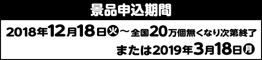 景品申込期間 2018年12月18日(火)〜全国20万個無くなり次第終了または2019年3月18日(月)