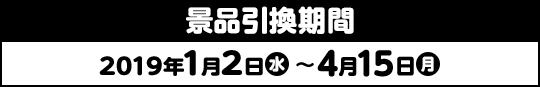 景品引換期間 2019年1月2日(水)〜4月15日(月)