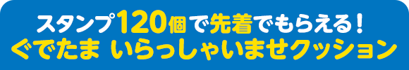 スタンプ120個で先着でもらえる！ぐでたま いらっしゃいませクッション