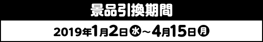 景品引換期間 2019年1月2日(水)〜4月15日(月)