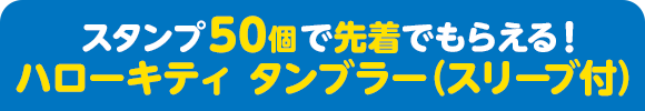 スタンプ50個で先着でもらえる！ ハローキティ タンブラー（スリーブ付）