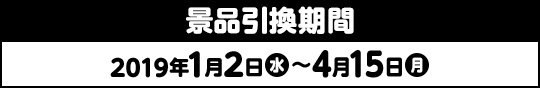 景品引換期間 2019年1月2日(水)〜4月15日(月)