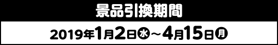 景品引換期間 2019年1月2日(水)〜4月15日(月)