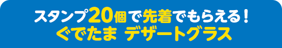 スタンプ20個で先着でもらえる！ ぐでたま デザートグラス