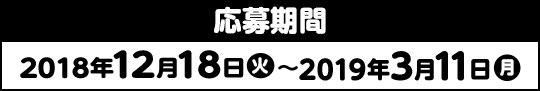 応募期間 2018年12月18日(火)〜2019年3月11日(月)