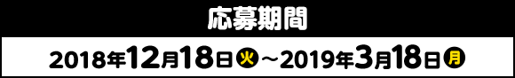 応募期間 2018年12月18日(火)〜2019年3月18日(月)