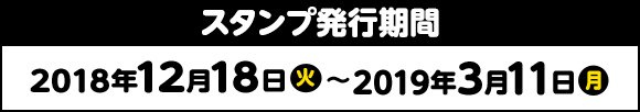 スタンプ発行期間 2018年12月18日(火)〜2019年3月11日(月)