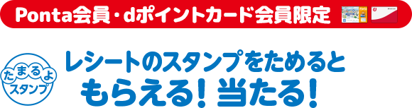 Ponta会員・dポイントカード会員限定 レシートのスタンプをためるともらえる！当たる！