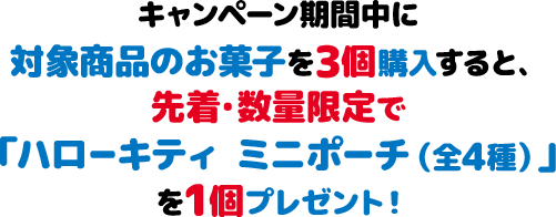 キャンペーン期間中に対象商品のお菓子を3個購入すると、先着・数量限定で「ハローキティ ミニポーチ（全4種）」を1個プレゼント！