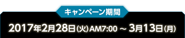 キャンペーン期間　2017年2月28日（火）AM7:00 〜 3月13日（月）
