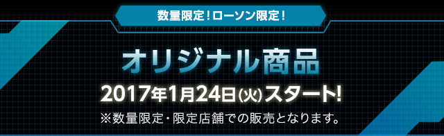 数量限定！ローソン限定！ オリジナル商品 2017年1月24日（火）スタート！ ※数量限定・限定店舗での販売となります。