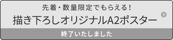 先着・数量限定でもらえる！描き下ろしオリジナルA2ポスター 終了いたしました