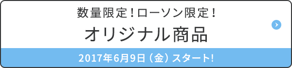 数量限定！ローソン限定！オリジナル商品 2017年6月9日（金）スタート!