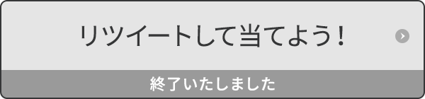 リツイートして当てよう！ 終了いたしました