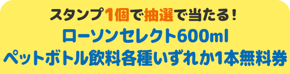 スタンプ1個で抽選で当たる！ ローソンセレクト600ml ペットボトル飲料各種いずれか1本無料券