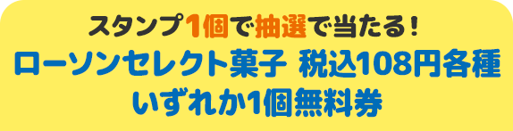 スタンプ1個で抽選で当たる！ ローソンセレクト菓子 税込108円各種いずれか1個無料券