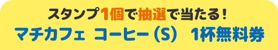 スタンプ1個で抽選で当たる！ マチカフェ コーヒー（S） 1杯無料券