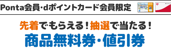 Ponta会員･dポイントカード会員限定 先着でもらえる！抽選で当たる！ 商品無料券・値引券