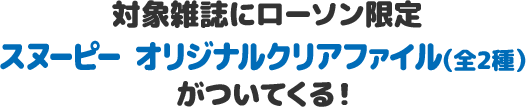 対象雑誌にローソン限定 スヌーピー オリジナルクリアファイル（全2種）がついてくる！