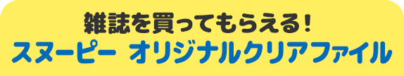 雑誌を買ってもらえる！ スヌーピー オリジナルクリアファイル