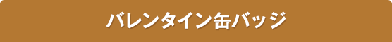 バレンタイン缶バッジ