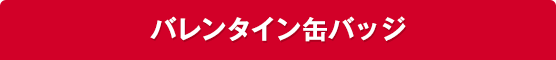 バレンタイン⽸バッジ