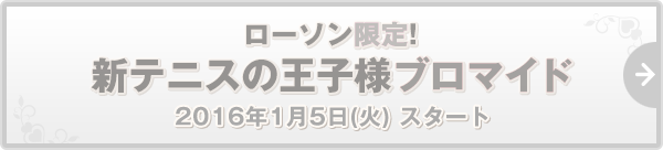 ローソン限定! 新テニスの王子様ブロマイド 2016年1⽉5日(火) 終了いたしました。