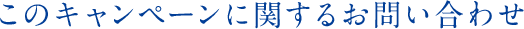 このキャンペーンに関するお問い合わせ