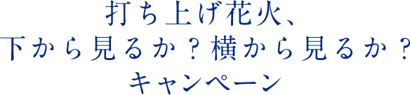 打ち上げ花火、下から見るか？横から見るか？キャンペーン