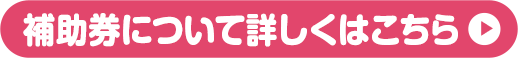 補助券について詳しくはこちら