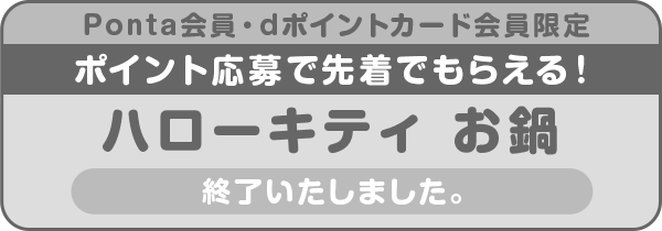 Ponta会員・dポイントカード会員限定 ポイント応募で先着でもらえる!ハローキティお鍋 終了いたしました。