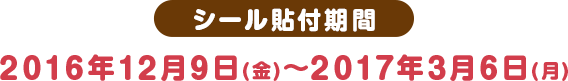 シール貼付期間 2016年12月9日(金)〜2017年3月6日(月)