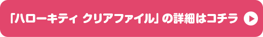 「ハローキティ クリアファイル」の詳細はコチラ