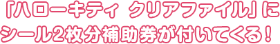 「ハローキティ クリアファイル」にシール2枚分補助券が付いてくる!
