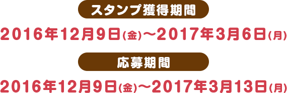 スタンプ獲得期間 2016年12月9日(金)〜2017年3月6日(月) 応募期間 2016年12月9日(金)〜2017年3月13日(月)
